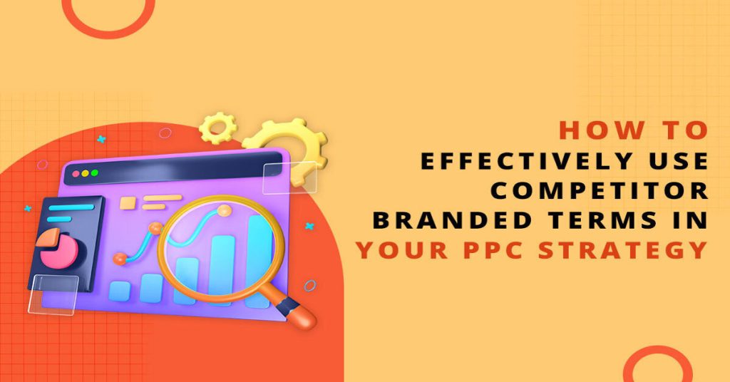 How to Effectively Use Competitor Branded Terms in Your PPC Strategy